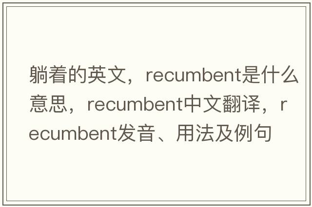 躺著(zhù)的英文，recumbent是什么意思，recumbent中文翻譯，recumbent發(fā)音、用法及例句