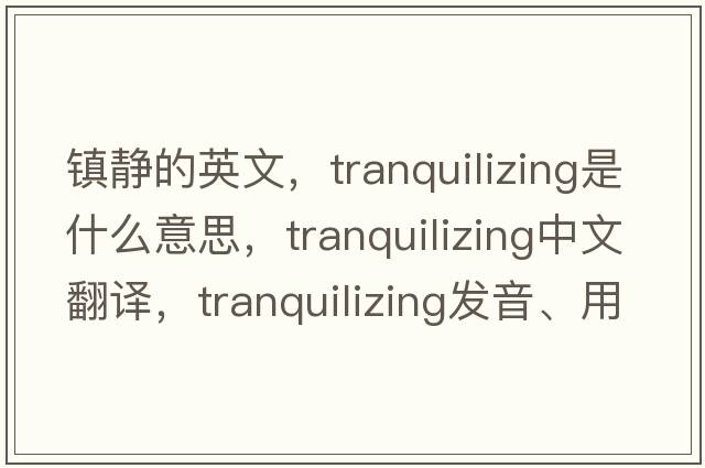 鎮靜的英文，tranquilizing是什么意思，tranquilizing中文翻譯，tranquilizing發(fā)音、用法及例句