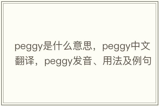peggy是什么意思，peggy中文翻譯，peggy發(fā)音、用法及例句