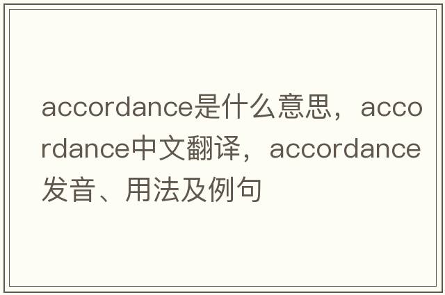 accordance是什么意思，accordance中文翻譯，accordance發(fā)音、用法及例句