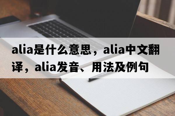 alia是什么意思，alia中文翻譯，alia發(fā)音、用法及例句