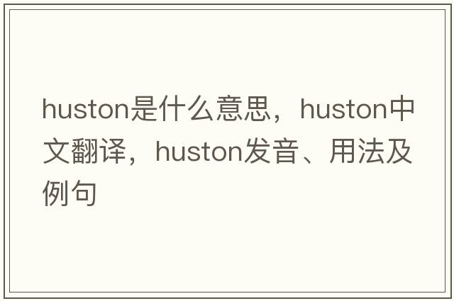 Huston是什么意思，Huston中文翻譯，Huston發(fā)音、用法及例句