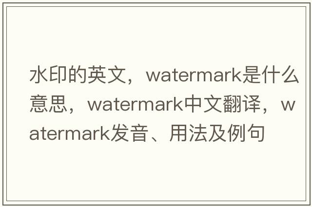 水印的英文，watermark是什么意思，watermark中文翻譯，watermark發(fā)音、用法及例句