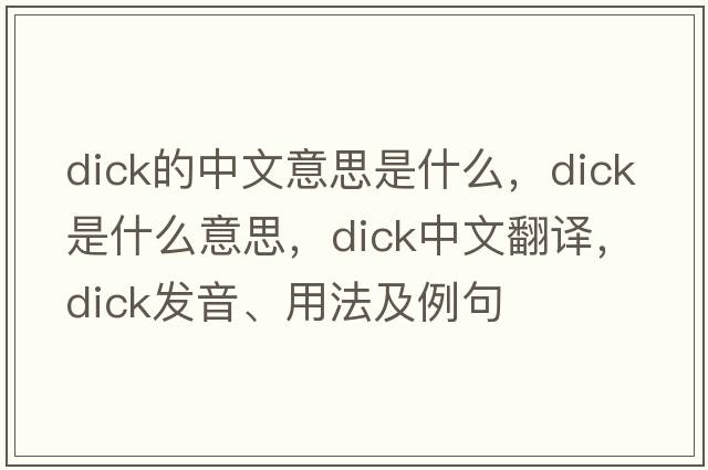 dick的中文意思是什么，dick是什么意思，dick中文翻譯，dick發(fā)音、用法及例句