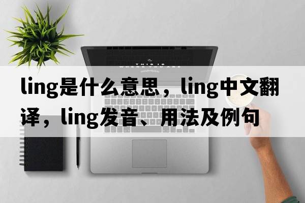 ling是什么意思，ling中文翻譯，ling發(fā)音、用法及例句
