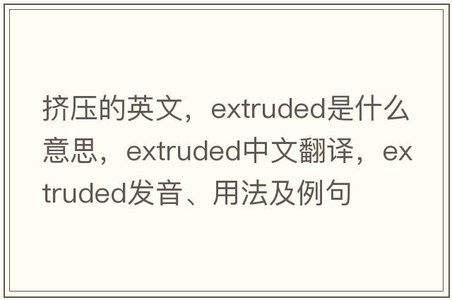 擠壓的英文，extruded是什么意思，extruded中文翻譯，extruded發(fā)音、用法及例句
