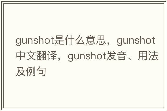 gunshot是什么意思，gunshot中文翻譯，gunshot發(fā)音、用法及例句