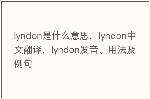 Lyndon是什么意思，Lyndon中文翻譯，Lyndon發(fā)音、用法及例句