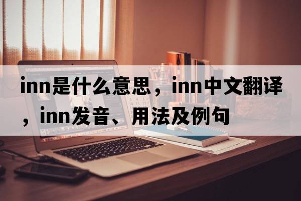 inn是什么意思，inn中文翻譯，inn發(fā)音、用法及例句