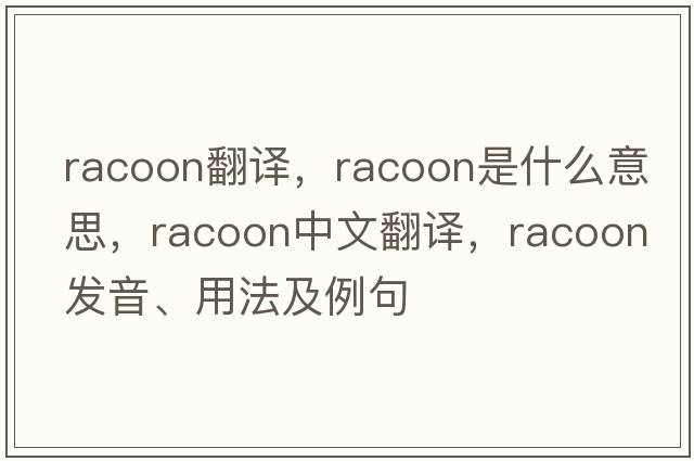 racoon翻譯，racoon是什么意思，racoon中文翻譯，racoon發(fā)音、用法及例句