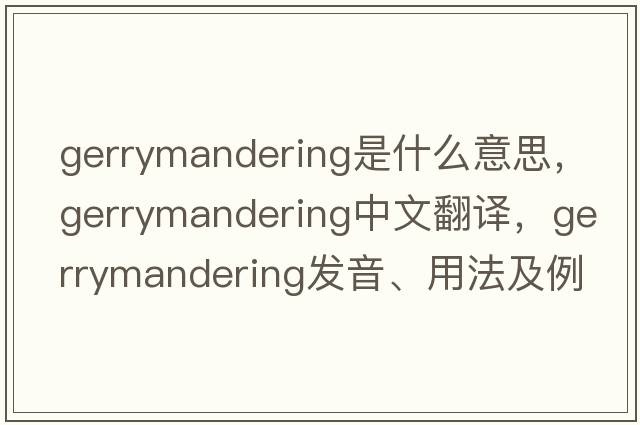 gerrymandering是什么意思，gerrymandering中文翻譯，gerrymandering發(fā)音、用法及例句
