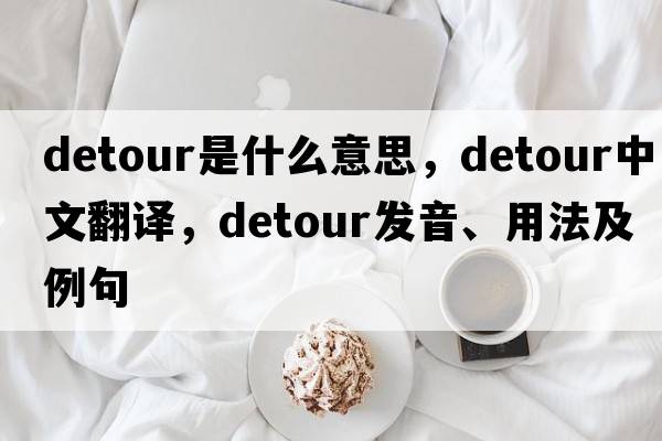 detour是什么意思，detour中文翻譯，detour發(fā)音、用法及例句