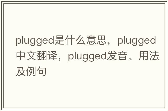 plugged是什么意思，plugged中文翻譯，plugged發(fā)音、用法及例句
