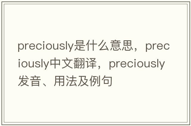 preciously是什么意思，preciously中文翻譯，preciously發(fā)音、用法及例句
