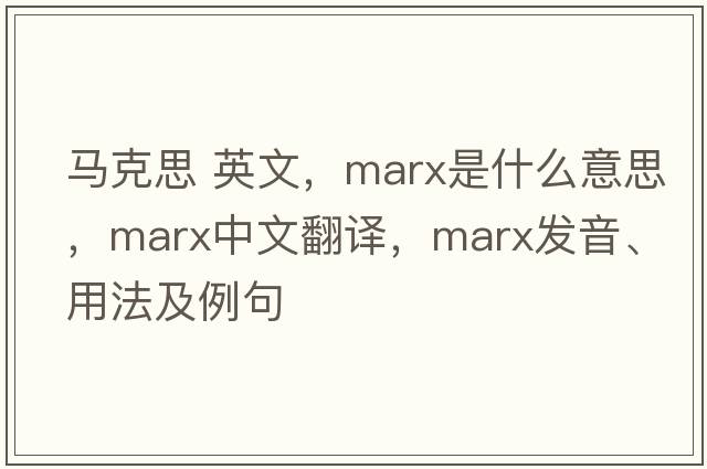 馬克思 英文，marx是什么意思，marx中文翻譯，marx發(fā)音、用法及例句