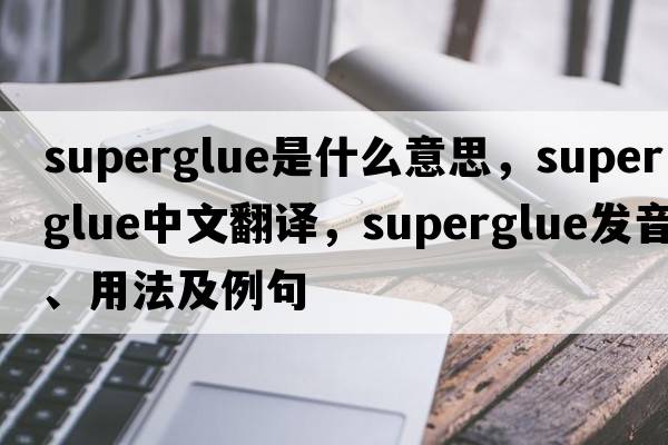 superglue是什么意思，superglue中文翻譯，superglue發(fā)音、用法及例句