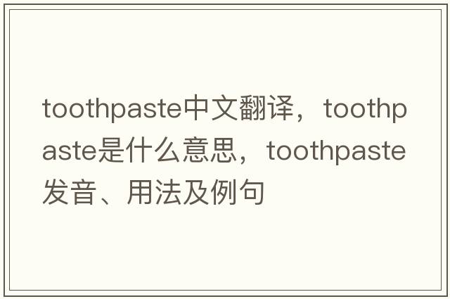 toothpaste中文翻譯，toothpaste是什么意思，toothpaste發(fā)音、用法及例句
