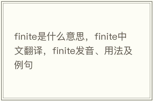 finite是什么意思，finite中文翻譯，finite發(fā)音、用法及例句