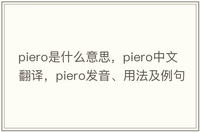 piero是什么意思，piero中文翻譯，piero發(fā)音、用法及例句