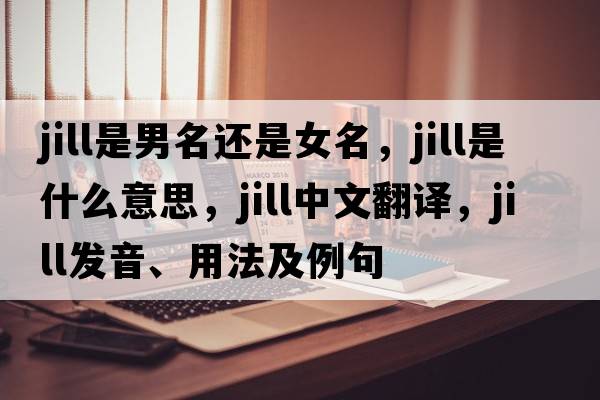 jill是男名還是女名，Jill是什么意思，Jill中文翻譯，Jill發(fā)音、用法及例句