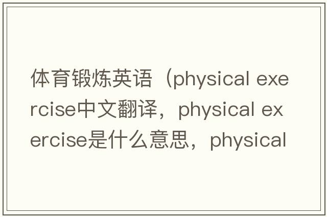 體育鍛煉英語(yǔ)（physical exercise中文翻譯，physical exercise是什么意思，physical exercise發(fā)音、用法及例句）