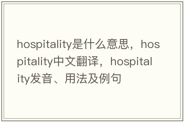 hospitality是什么意思，hospitality中文翻譯，hospitality發(fā)音、用法及例句