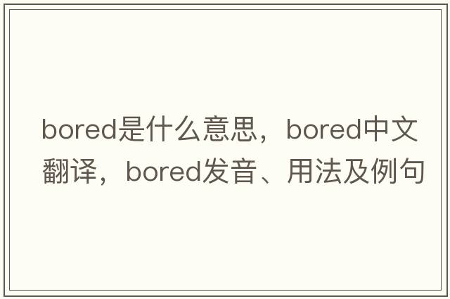 bored是什么意思，bored中文翻譯，bored發(fā)音、用法及例句
