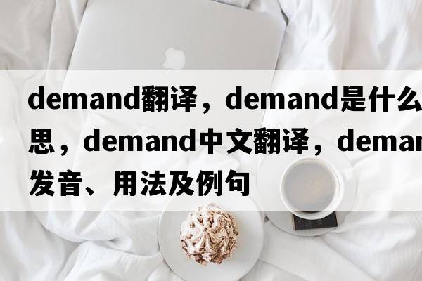 Demand翻譯，demand是什么意思，demand中文翻譯，demand發(fā)音、用法及例句