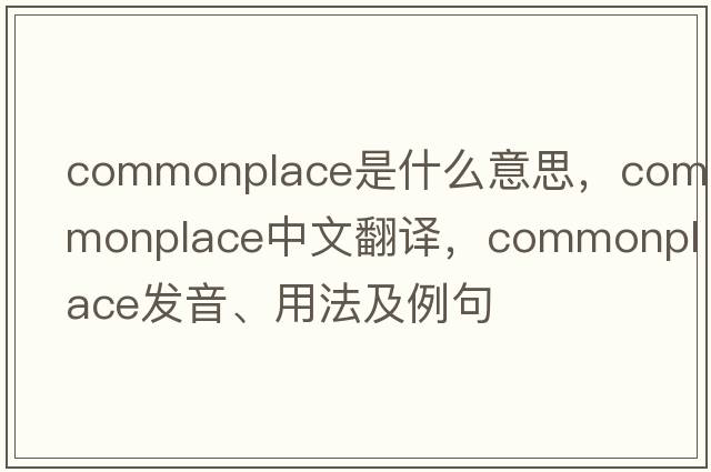 commonplace是什么意思，commonplace中文翻譯，commonplace發(fā)音、用法及例句