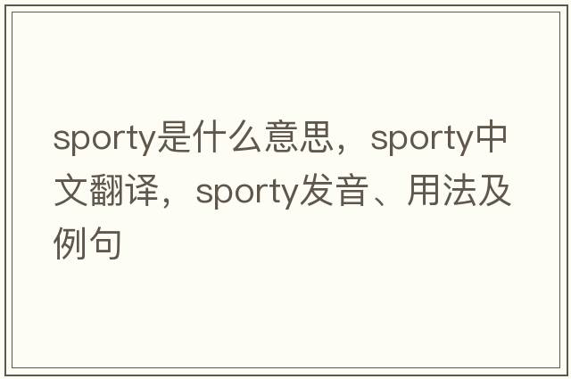 sporty是什么意思，sporty中文翻譯，sporty發(fā)音、用法及例句