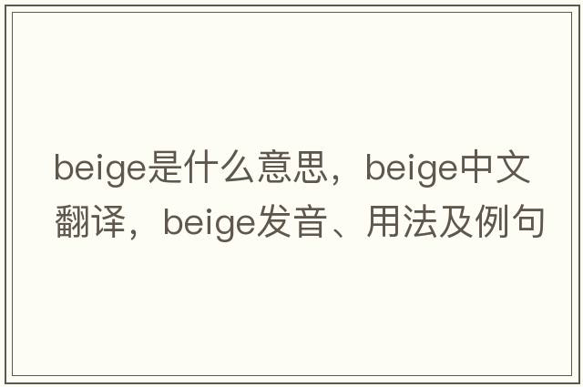beige是什么意思，beige中文翻譯，beige發(fā)音、用法及例句
