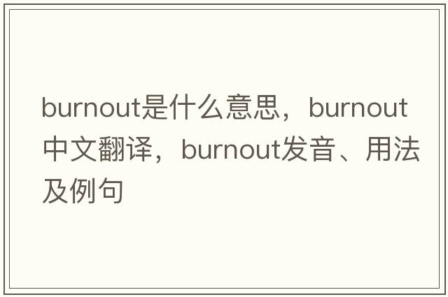 burnout是什么意思，burnout中文翻譯，burnout發(fā)音、用法及例句
