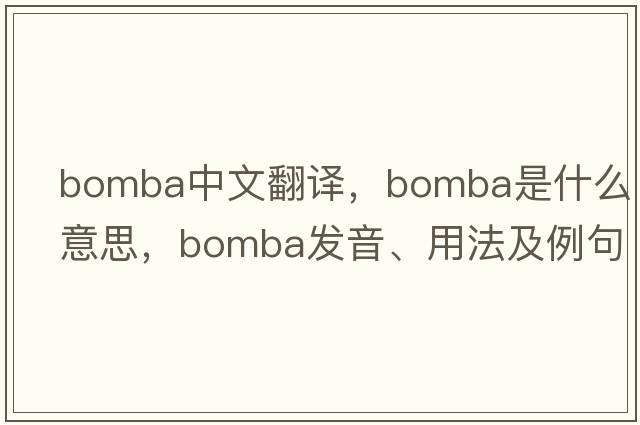 Bomba中文翻譯，Bomba是什么意思，Bomba發(fā)音、用法及例句