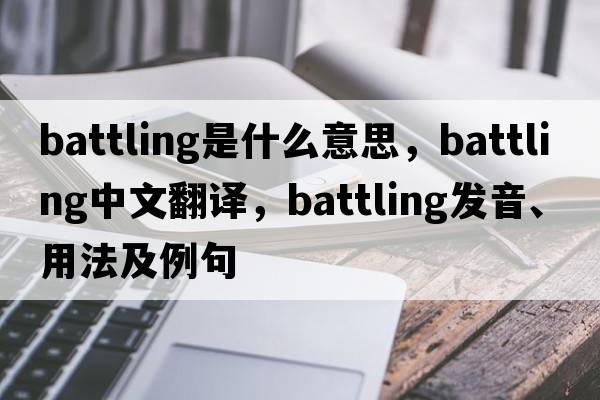 battling是什么意思，battling中文翻譯，battling發(fā)音、用法及例句
