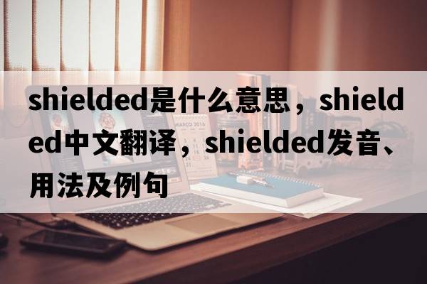 shielded是什么意思，shielded中文翻譯，shielded發(fā)音、用法及例句