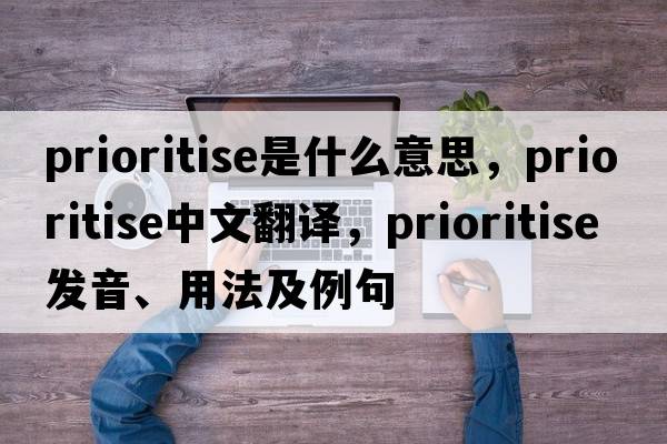prioritise是什么意思，prioritise中文翻譯，prioritise發(fā)音、用法及例句