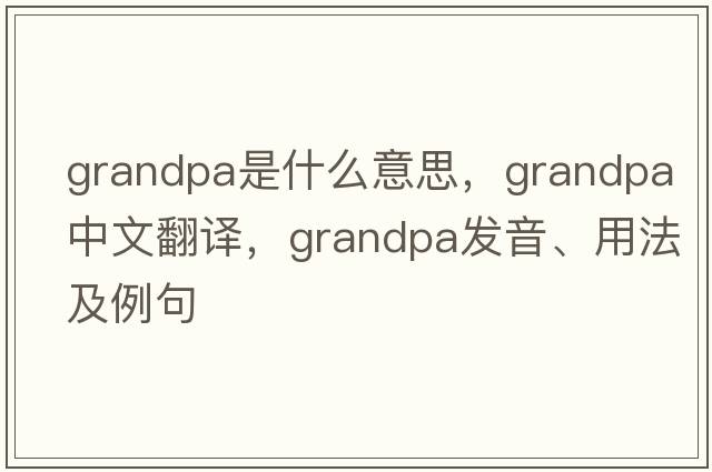 grandpa是什么意思，grandpa中文翻譯，grandpa發(fā)音、用法及例句