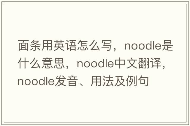 面條用英語(yǔ)怎么寫(xiě)，noodle是什么意思，noodle中文翻譯，noodle發(fā)音、用法及例句