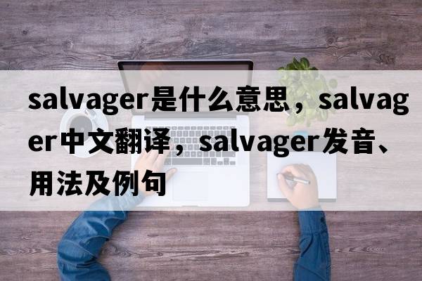salvager是什么意思，salvager中文翻譯，salvager發(fā)音、用法及例句