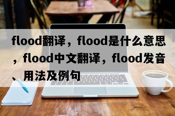 flood翻譯，flood是什么意思，flood中文翻譯，flood發(fā)音、用法及例句