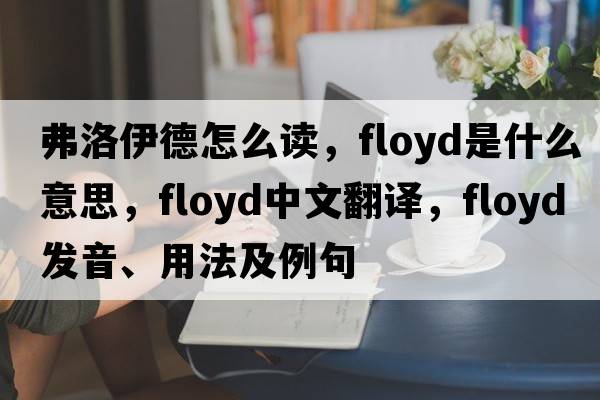 弗洛伊德怎么讀，Floyd是什么意思，Floyd中文翻譯，Floyd發(fā)音、用法及例句