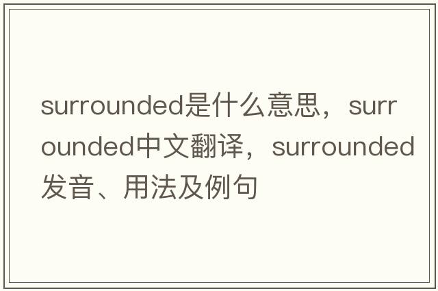 surrounded是什么意思，surrounded中文翻譯，surrounded發(fā)音、用法及例句