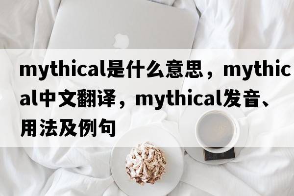 mythical是什么意思，mythical中文翻譯，mythical發(fā)音、用法及例句