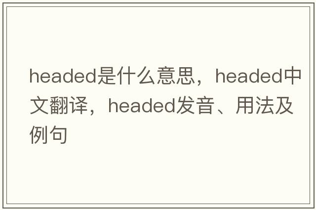 headed是什么意思，headed中文翻譯，headed發(fā)音、用法及例句