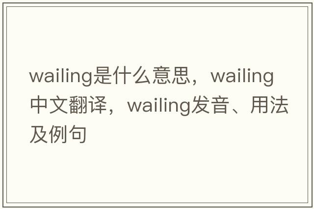 wailing是什么意思，wailing中文翻譯，wailing發(fā)音、用法及例句