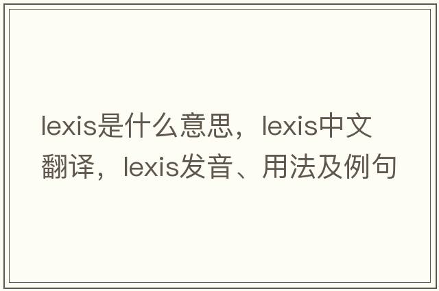 lexis是什么意思，lexis中文翻譯，lexis發(fā)音、用法及例句