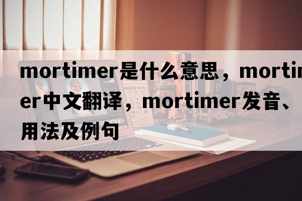 mortimer是什么意思，mortimer中文翻譯，mortimer發(fā)音、用法及例句