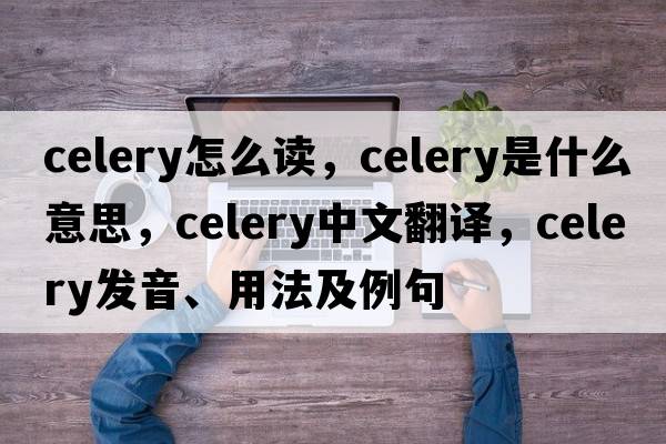 celery怎么讀，celery是什么意思，celery中文翻譯，celery發(fā)音、用法及例句