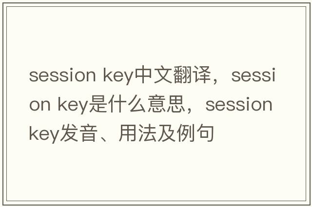 session key中文翻譯，session key是什么意思，session key發(fā)音、用法及例句