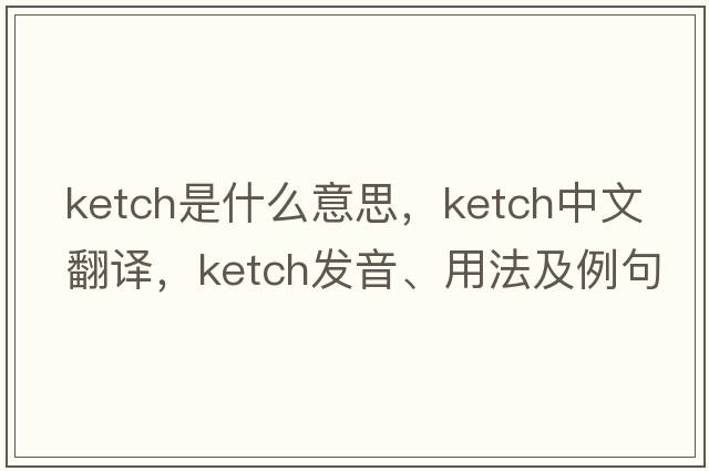 ketch是什么意思，ketch中文翻譯，ketch發(fā)音、用法及例句